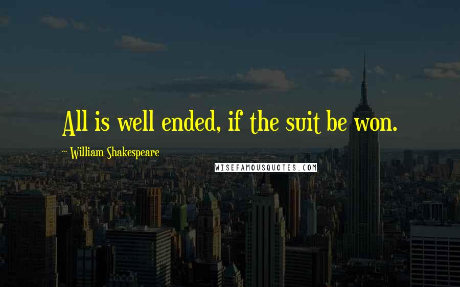 William Shakespeare Quotes: All is well ended, if the suit be won.