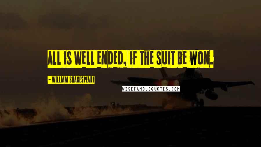 William Shakespeare Quotes: All is well ended, if the suit be won.