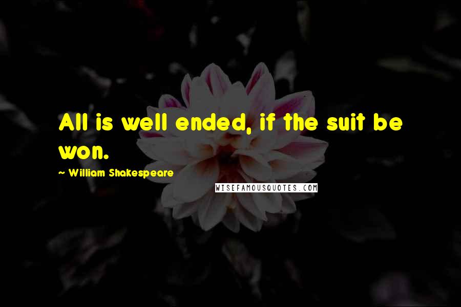 William Shakespeare Quotes: All is well ended, if the suit be won.