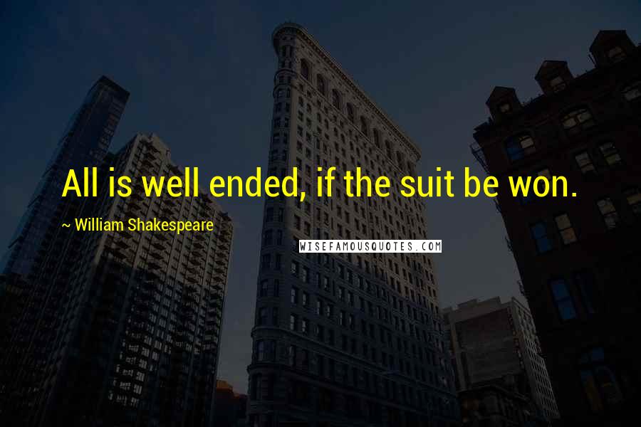 William Shakespeare Quotes: All is well ended, if the suit be won.