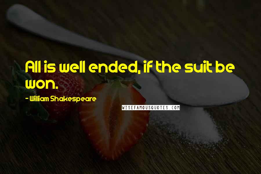 William Shakespeare Quotes: All is well ended, if the suit be won.