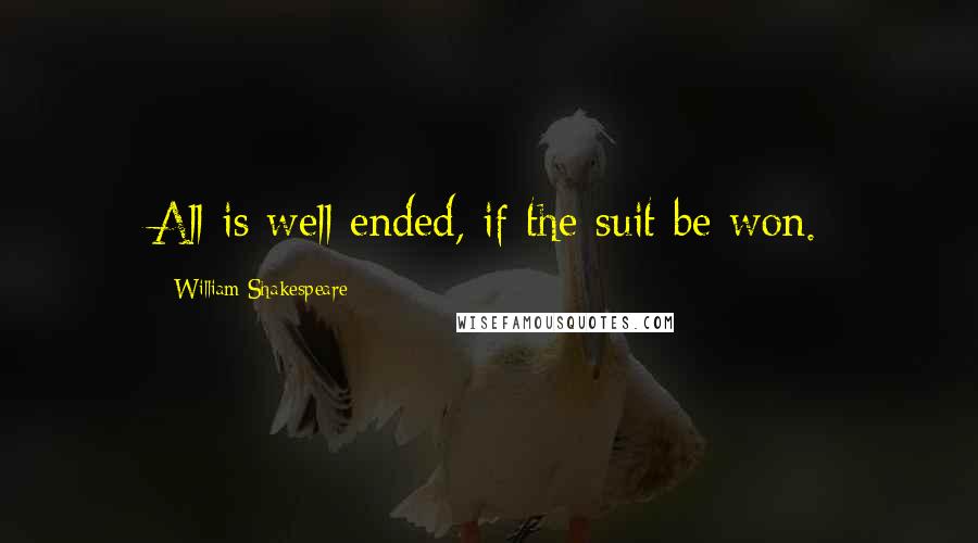 William Shakespeare Quotes: All is well ended, if the suit be won.