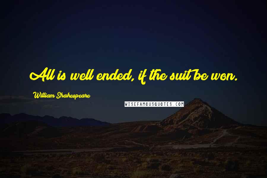 William Shakespeare Quotes: All is well ended, if the suit be won.