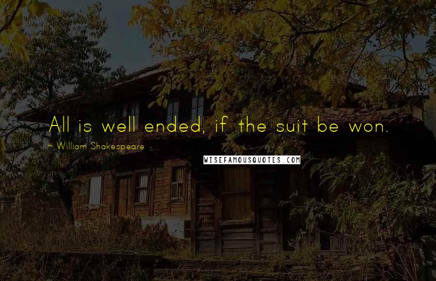 William Shakespeare Quotes: All is well ended, if the suit be won.