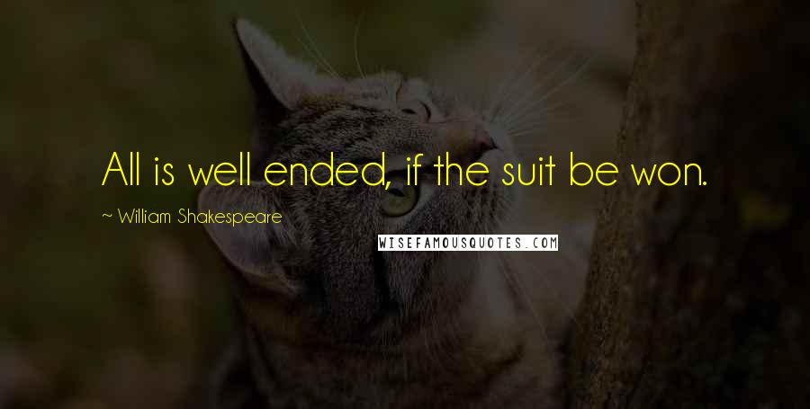 William Shakespeare Quotes: All is well ended, if the suit be won.