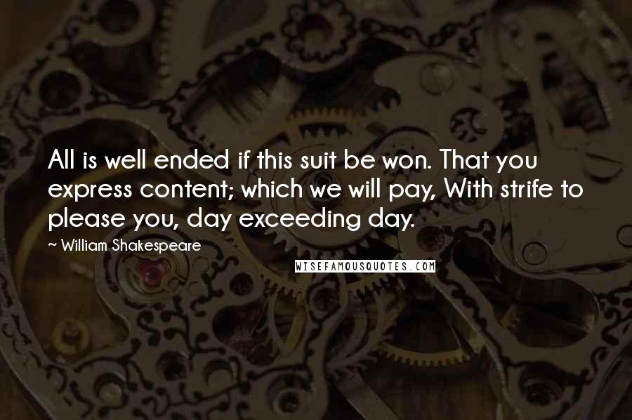 William Shakespeare Quotes: All is well ended if this suit be won. That you express content; which we will pay, With strife to please you, day exceeding day.