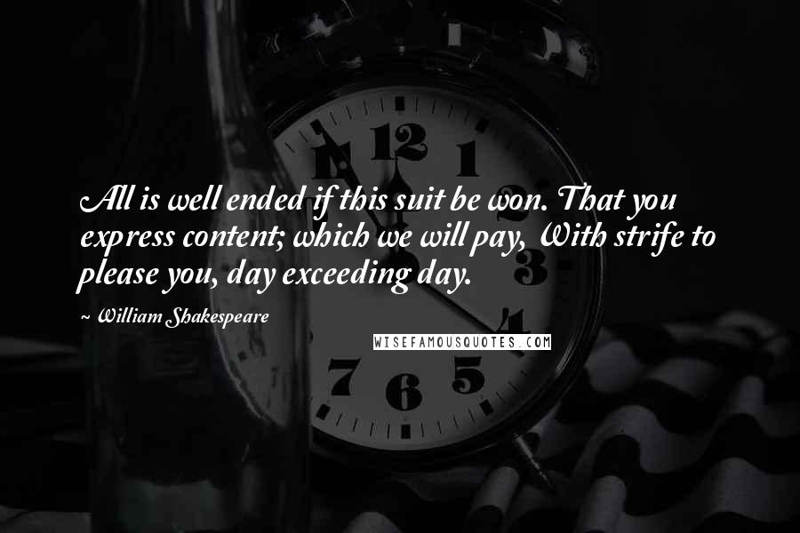 William Shakespeare Quotes: All is well ended if this suit be won. That you express content; which we will pay, With strife to please you, day exceeding day.