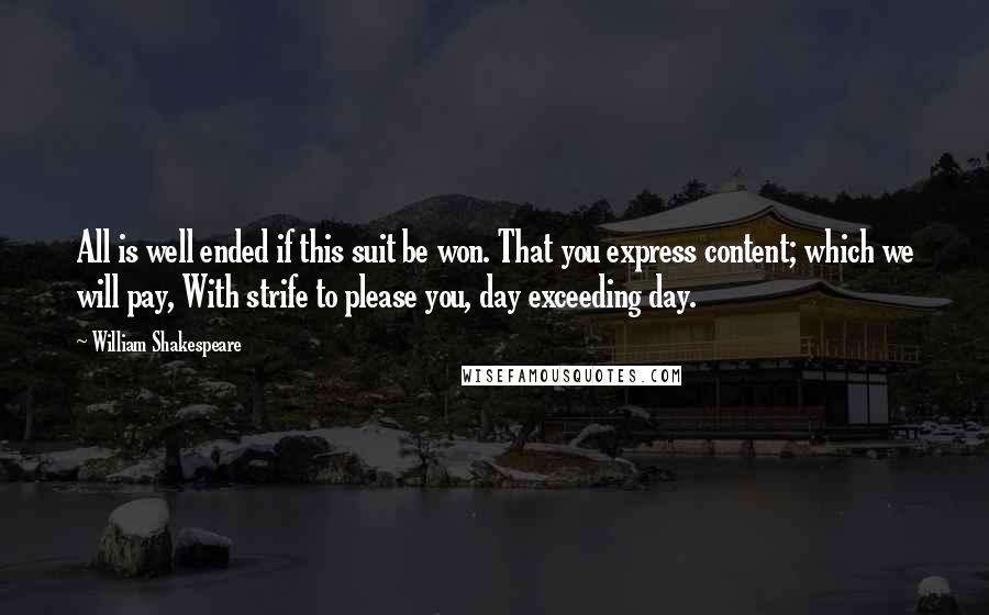 William Shakespeare Quotes: All is well ended if this suit be won. That you express content; which we will pay, With strife to please you, day exceeding day.