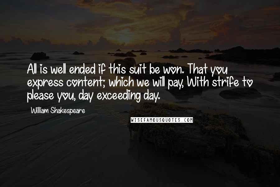 William Shakespeare Quotes: All is well ended if this suit be won. That you express content; which we will pay, With strife to please you, day exceeding day.