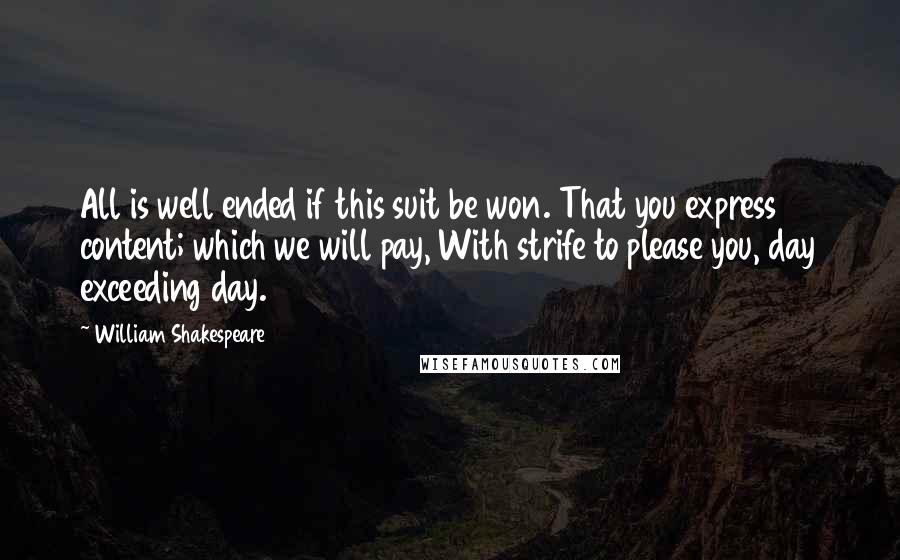 William Shakespeare Quotes: All is well ended if this suit be won. That you express content; which we will pay, With strife to please you, day exceeding day.