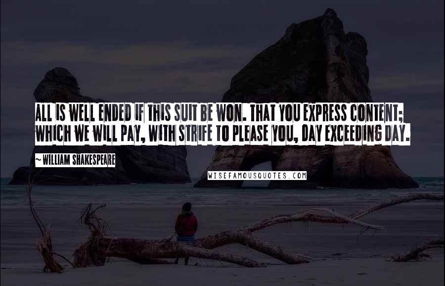 William Shakespeare Quotes: All is well ended if this suit be won. That you express content; which we will pay, With strife to please you, day exceeding day.