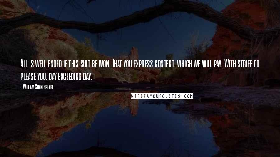 William Shakespeare Quotes: All is well ended if this suit be won. That you express content; which we will pay, With strife to please you, day exceeding day.