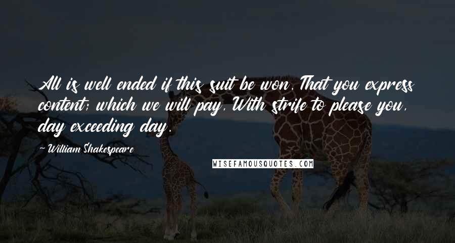 William Shakespeare Quotes: All is well ended if this suit be won. That you express content; which we will pay, With strife to please you, day exceeding day.