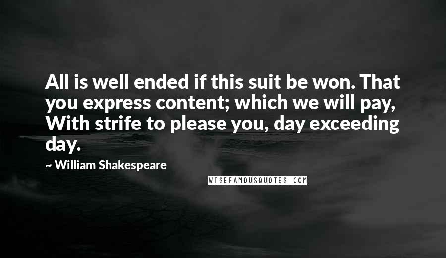 William Shakespeare Quotes: All is well ended if this suit be won. That you express content; which we will pay, With strife to please you, day exceeding day.