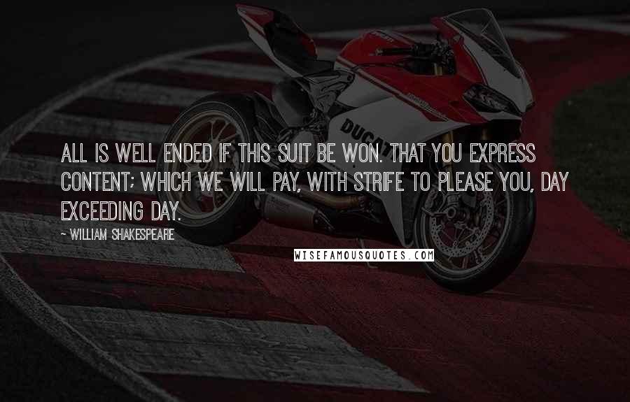 William Shakespeare Quotes: All is well ended if this suit be won. That you express content; which we will pay, With strife to please you, day exceeding day.