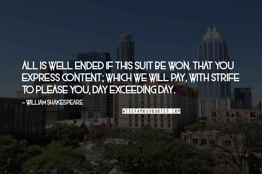 William Shakespeare Quotes: All is well ended if this suit be won. That you express content; which we will pay, With strife to please you, day exceeding day.