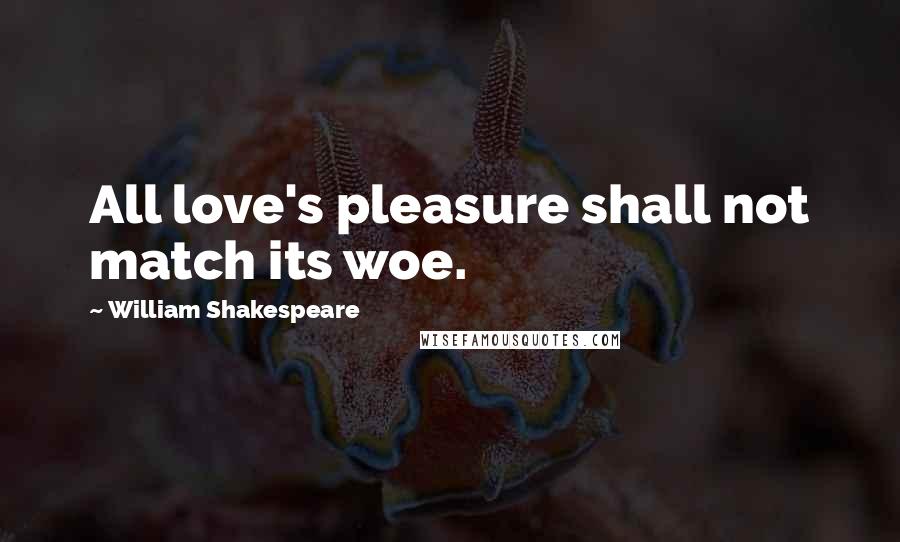 William Shakespeare Quotes: All love's pleasure shall not match its woe.