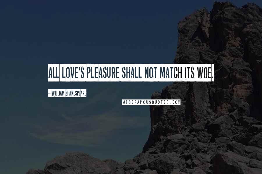 William Shakespeare Quotes: All love's pleasure shall not match its woe.