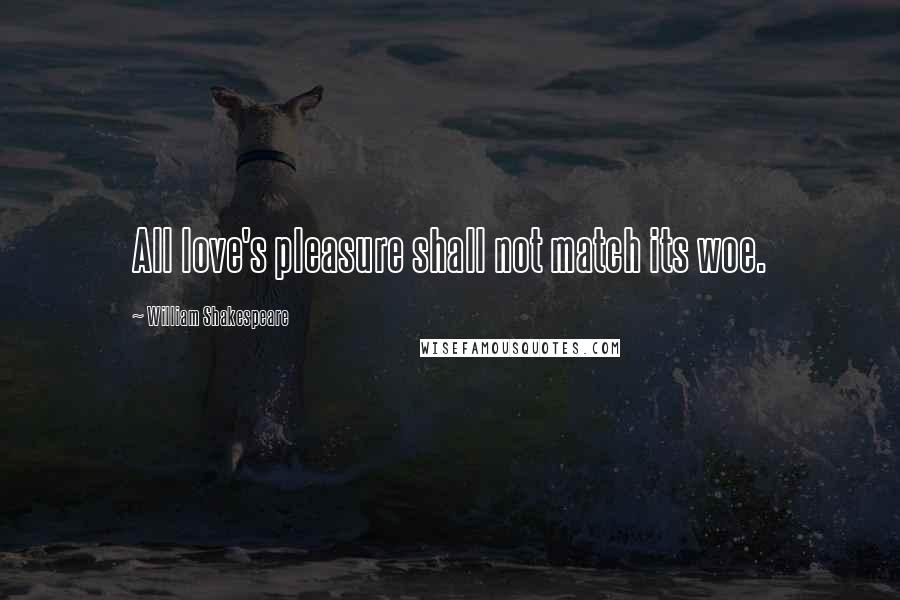 William Shakespeare Quotes: All love's pleasure shall not match its woe.