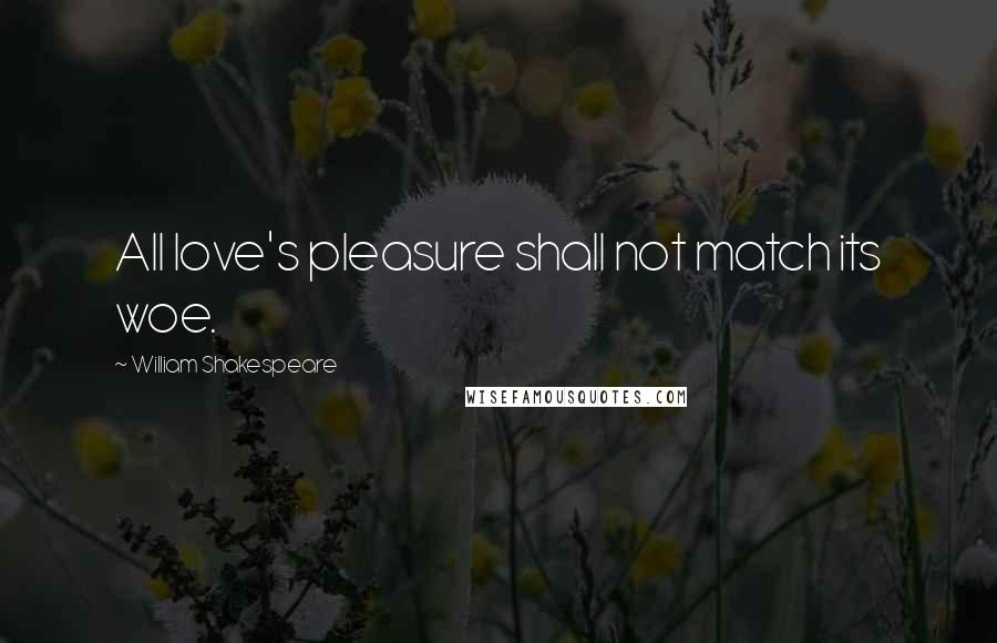 William Shakespeare Quotes: All love's pleasure shall not match its woe.