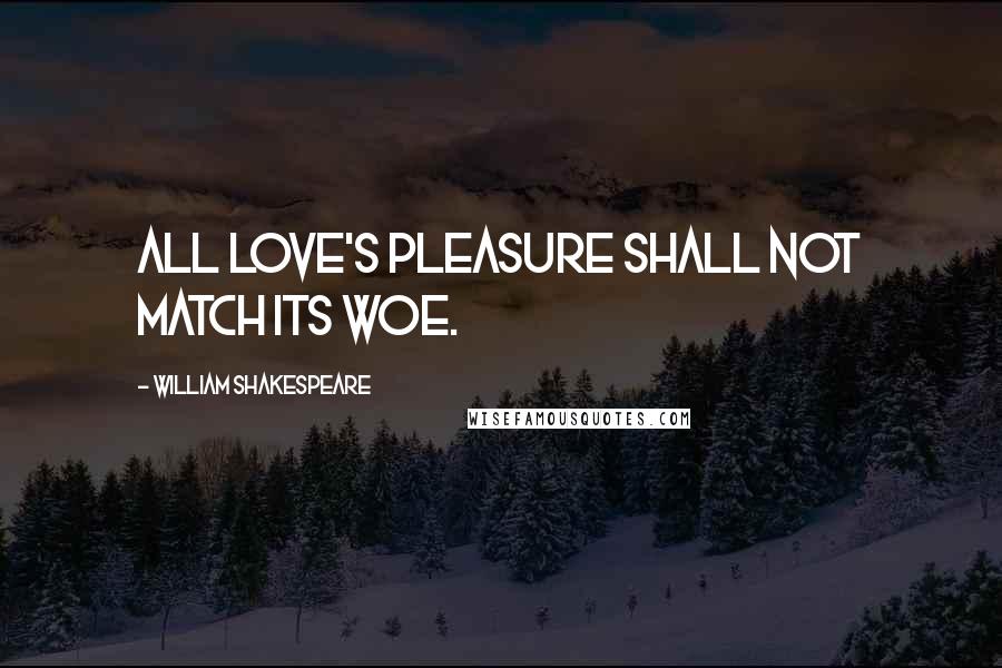 William Shakespeare Quotes: All love's pleasure shall not match its woe.