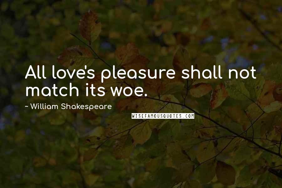 William Shakespeare Quotes: All love's pleasure shall not match its woe.