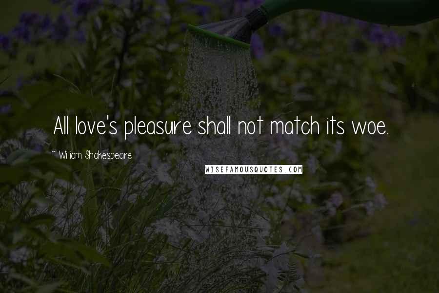 William Shakespeare Quotes: All love's pleasure shall not match its woe.