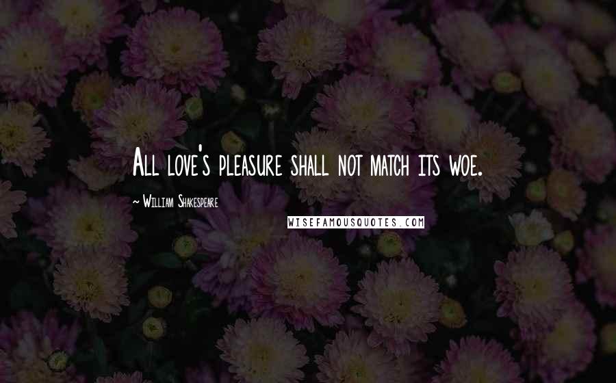 William Shakespeare Quotes: All love's pleasure shall not match its woe.