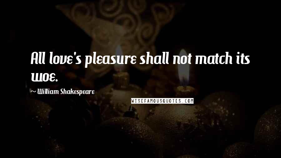 William Shakespeare Quotes: All love's pleasure shall not match its woe.