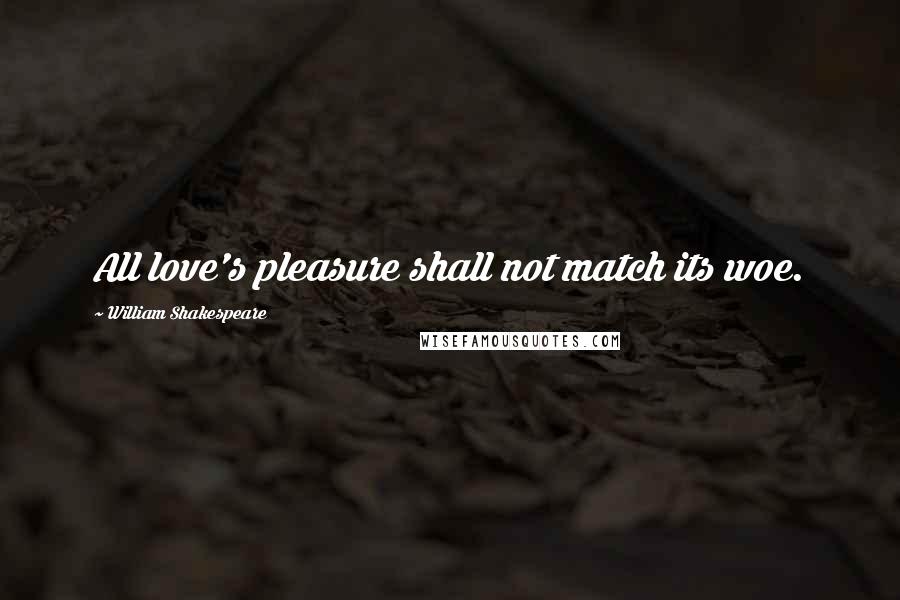 William Shakespeare Quotes: All love's pleasure shall not match its woe.