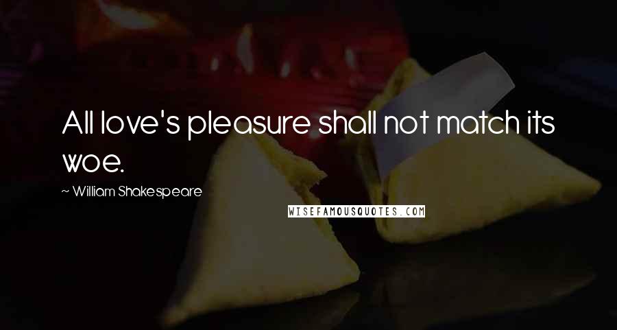 William Shakespeare Quotes: All love's pleasure shall not match its woe.