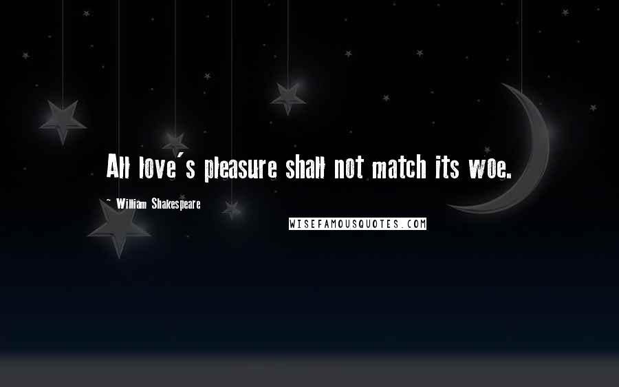 William Shakespeare Quotes: All love's pleasure shall not match its woe.