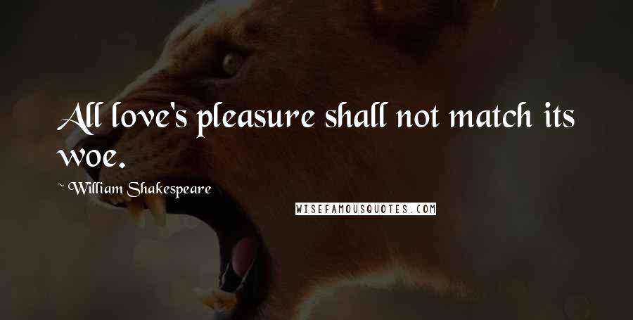 William Shakespeare Quotes: All love's pleasure shall not match its woe.