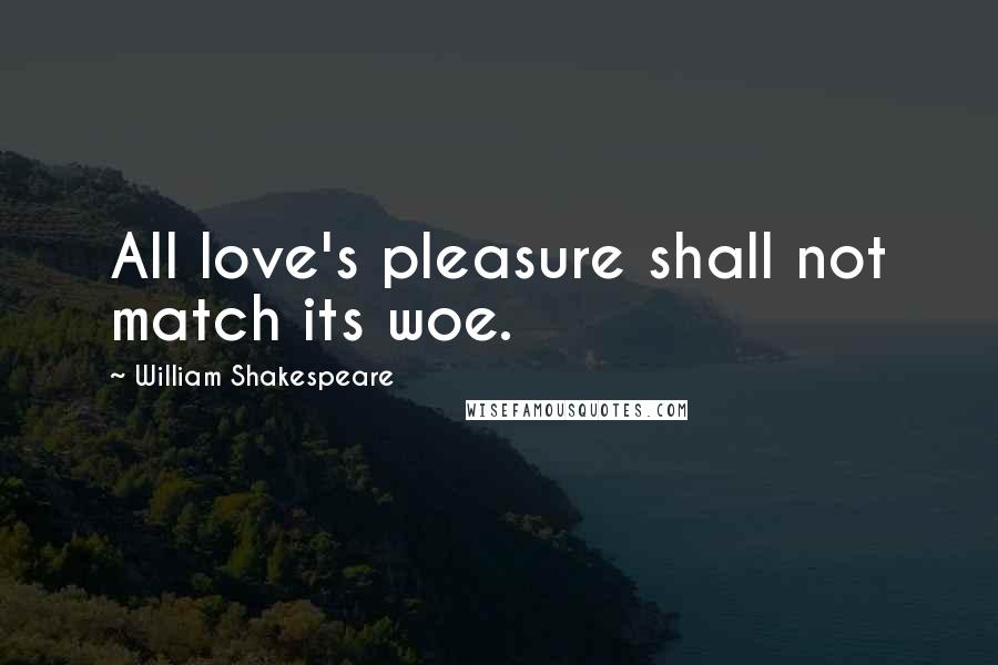 William Shakespeare Quotes: All love's pleasure shall not match its woe.