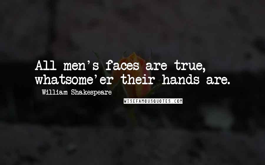 William Shakespeare Quotes: All men's faces are true, whatsome'er their hands are.