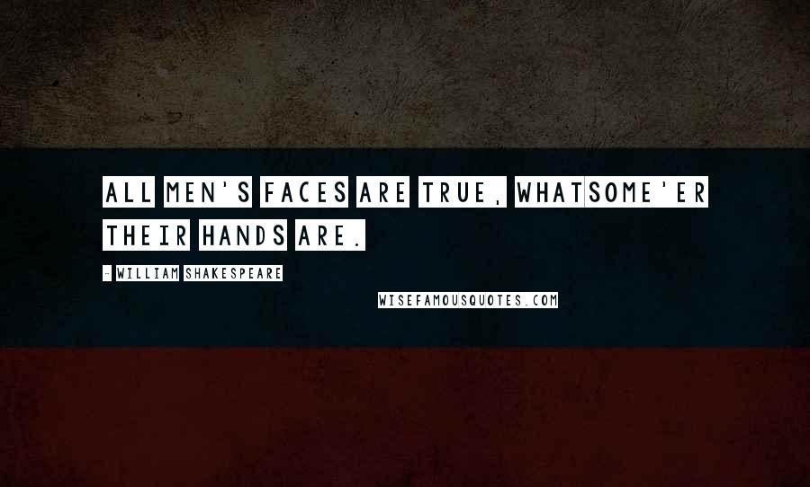 William Shakespeare Quotes: All men's faces are true, whatsome'er their hands are.