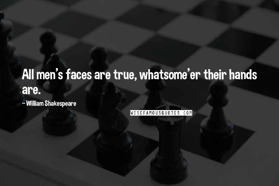 William Shakespeare Quotes: All men's faces are true, whatsome'er their hands are.