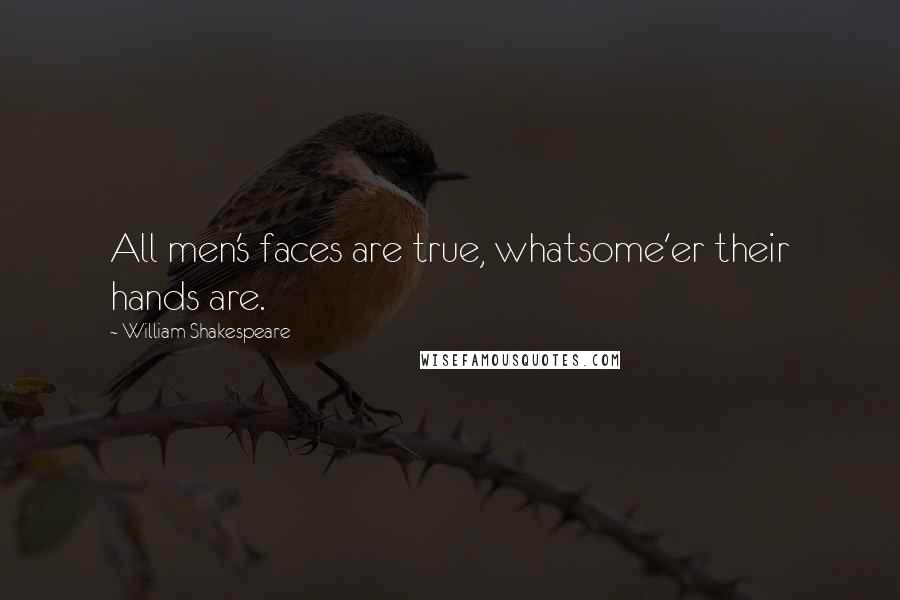 William Shakespeare Quotes: All men's faces are true, whatsome'er their hands are.