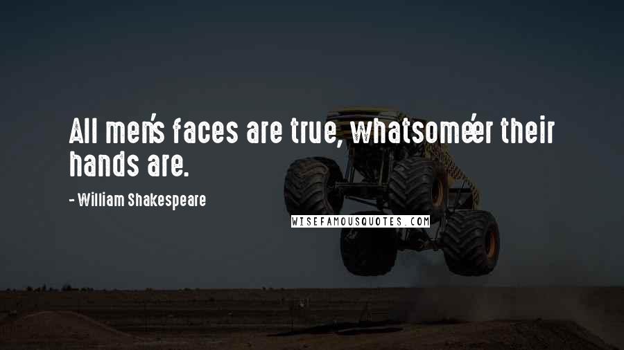 William Shakespeare Quotes: All men's faces are true, whatsome'er their hands are.