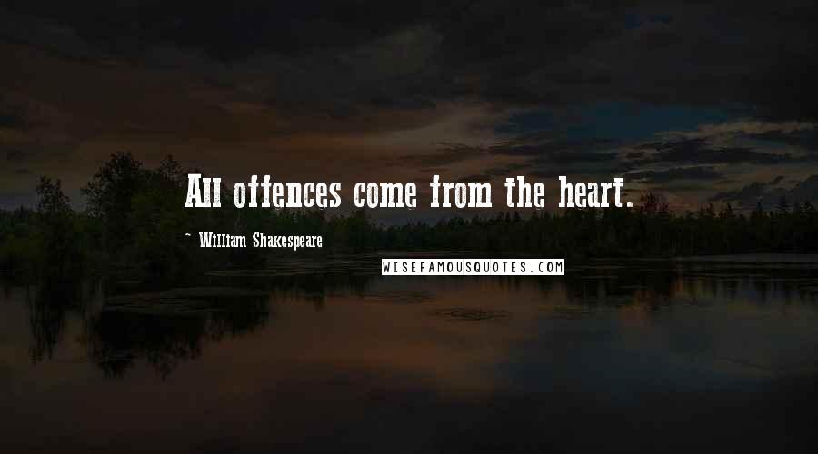 William Shakespeare Quotes: All offences come from the heart.