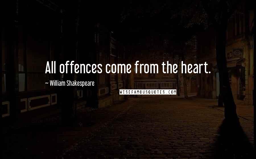 William Shakespeare Quotes: All offences come from the heart.