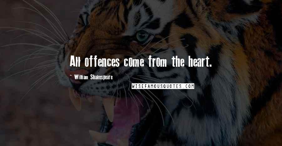 William Shakespeare Quotes: All offences come from the heart.