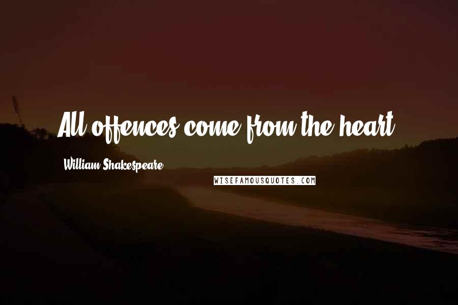 William Shakespeare Quotes: All offences come from the heart.