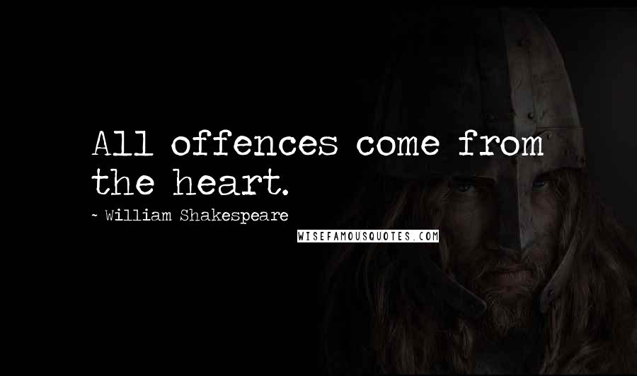 William Shakespeare Quotes: All offences come from the heart.