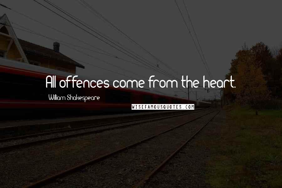 William Shakespeare Quotes: All offences come from the heart.