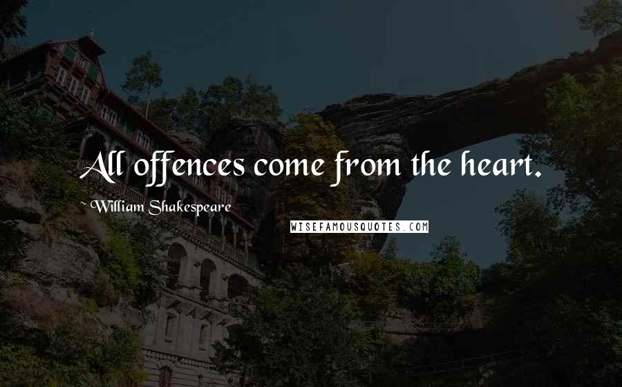 William Shakespeare Quotes: All offences come from the heart.