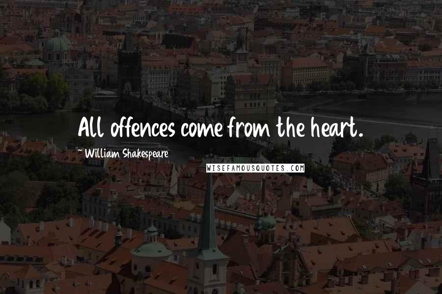 William Shakespeare Quotes: All offences come from the heart.