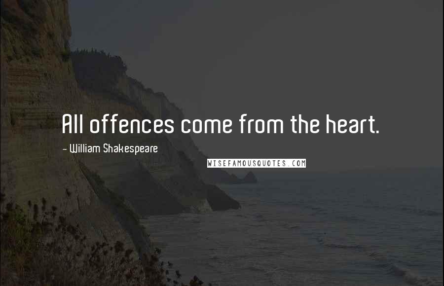 William Shakespeare Quotes: All offences come from the heart.