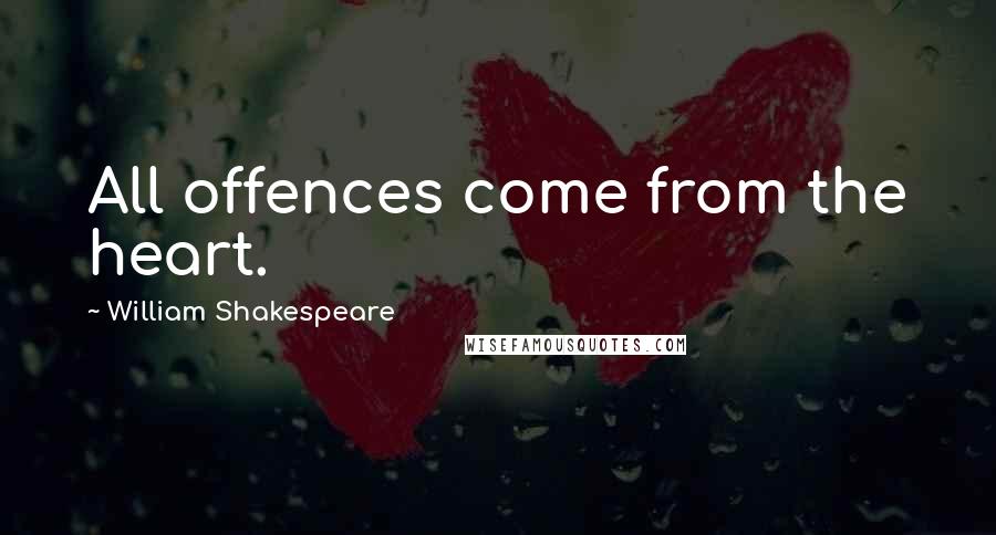 William Shakespeare Quotes: All offences come from the heart.