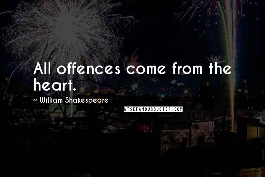 William Shakespeare Quotes: All offences come from the heart.